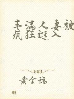 丰满人妻被黑人疯狂进入