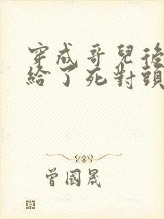 穿成哥儿后我嫁给了死对头