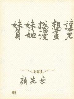 妹妹总想让我欺负她漫画免费下拉式