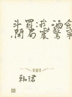 斗罗:我酒剑仙,开局震惊宁荣荣