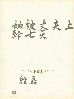 她被丈夫上司连干七天