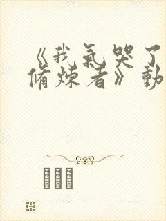 《我气哭了百万修炼者》动漫