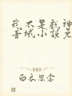 我不是戏神三九音域小说免费版