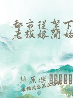 都市从拿下绝色老板娘开始的小说