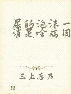 尿的泡沫一直不消是啥病因