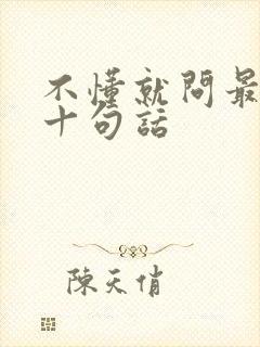 不懂就问最经典十句话