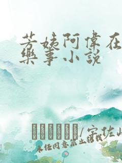 芳姨阿伟在人间乐事小说