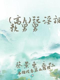 (高h)玩淫调教男男