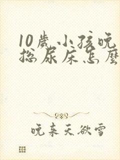 10岁小孩晚上总尿床怎么办