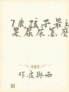 7岁孩子最近总是尿床怎么回事