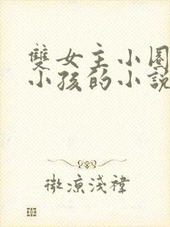 双女主小圈管教小孩的小说