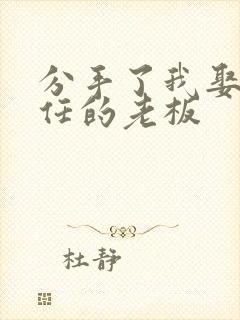 分手了我娶了前任的老板