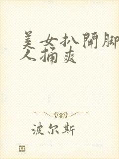 美女扒开脚让男人捅爽