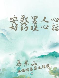 安慰男人心情不好的暖心话