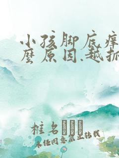 小孩脚底痒是什么原因.越抓越痒