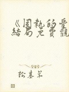 《固执的爱》大结局免费观看