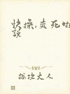 快操,爽死啦小说