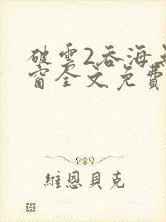 破云2吞海无弹窗全文免费阅读