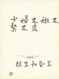 少妇又嫩又湿又紧又爽