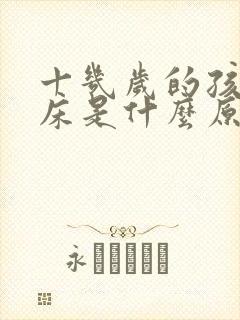 十几岁的孩子尿床是什么原因