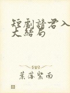 短剧请君入我怀大结局