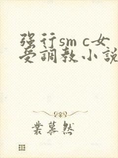 强行sm c女受调教小说