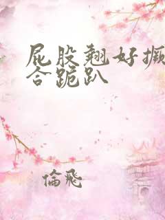 屁股翘好撅高迎合跪趴