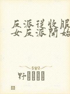 反派从收服黑化女反派开始笔趣阁