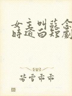 女主叫苏念笙,时逾白短剧