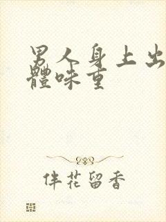 男人身上出油,体味重