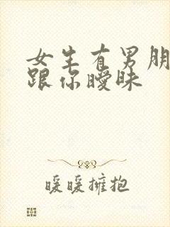 女生有男朋友却跟你暧昧