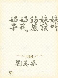 奶奶的妹妹的儿子我应该叫他什么