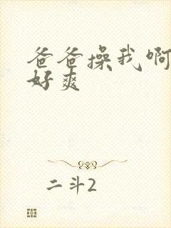 爸爸操我啊啊啊好爽