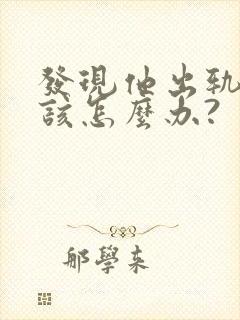 发现他出轨,我该怎么办?