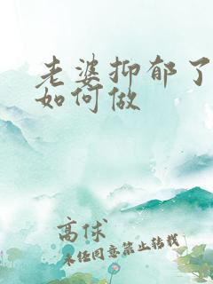 老婆抑郁了老公如何做