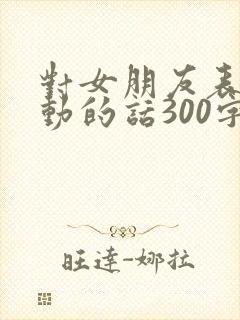 对女朋友表白感动的话300字