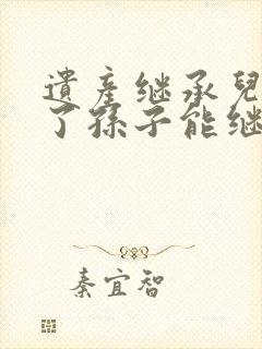 遗产继承儿子死了孙子能继承吗