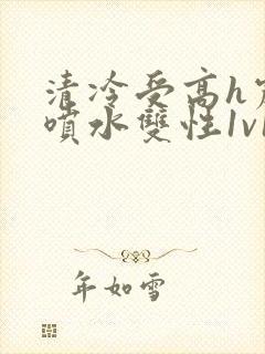 清冷受高h震动喷水双性1v1