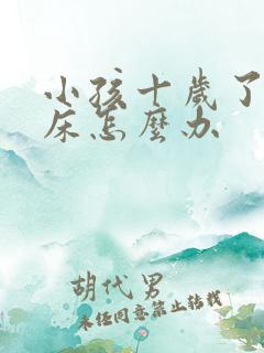 小孩十岁了还尿床怎么办