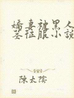 娇妻被黑人的巨茎征服小说