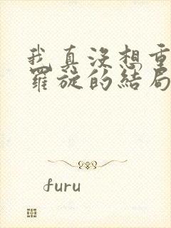 我真没想重生啊罗旋的结局