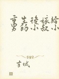 重生后嫁给了渣男的小叔小说