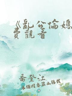 《乱公伦媳》免费观看