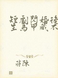 短剧闪婚后傅先生马甲藏不住