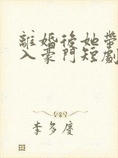 离婚后她带崽嫁入豪门短剧免费