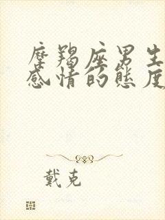 摩羯座男生对待感情的态度