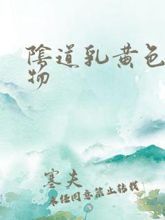 阴道乳黄色分泌物