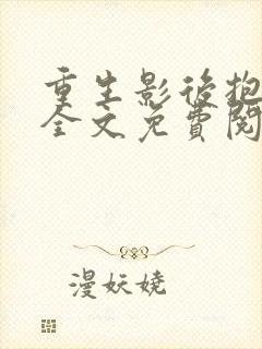 重生影后抱回家全文免费阅读大结局