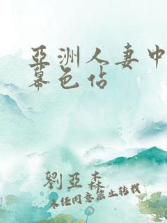 亚洲人妻中文字幕色站