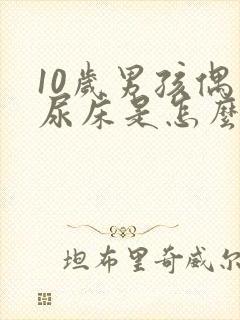 10岁男孩偶尔尿床是怎么回事